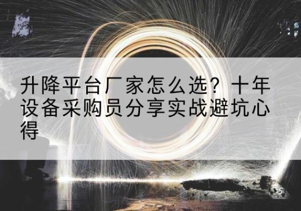 石渠升降平台厂家-怎么选？十年设备采购员分享实战避坑心得
