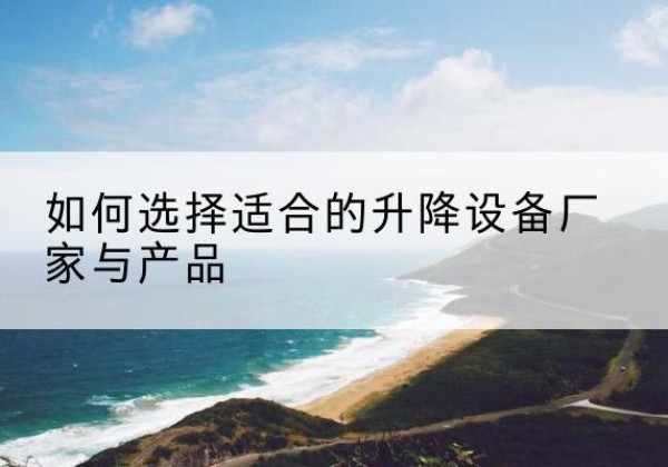 石渠电动升降平台厂家-如何选择适合的升降设备厂家与产品